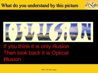 What do you understand by this picture If you think it is only illusion  Then look back it is Optical  I llusion 