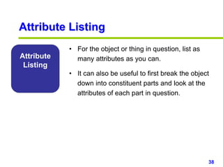 38www.studyMarketing.org
Attribute
Listing
• For the object or thing in question, list as
many attributes as you can.
• It...
