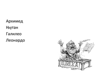 Архимед	
  
Њутан	
  
Галилео	
  
Леонардо	
  
	
  

 