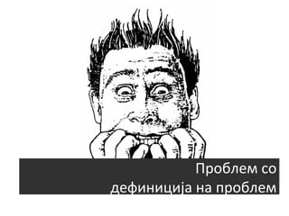 Проблем	
  со	
  
дефиниција	
  на	
  проблем	
  

 