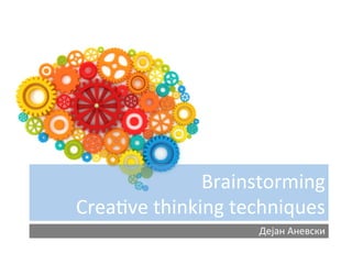 Brainstorming	
  
Crea.ve	
  thinking	
  techniques	
  
Дејан	
  Аневски	
  

 