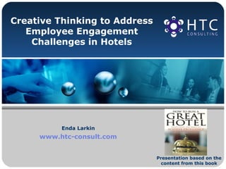 Creative Thinking to Address
Employee Engagement
Challenges in Hotels
Enda Larkin
www.htc-consult.com
Presentation based on the
content from this book
 