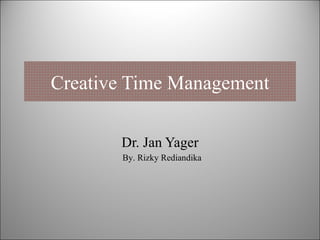 Creative Time Management Dr. Jan Yager By. Rizky Rediandika 