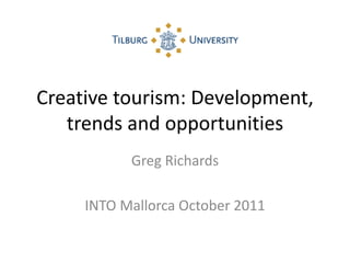 Creative tourism: Development,
trends and opportunities
Greg Richards
INTO Mallorca October 2011
 