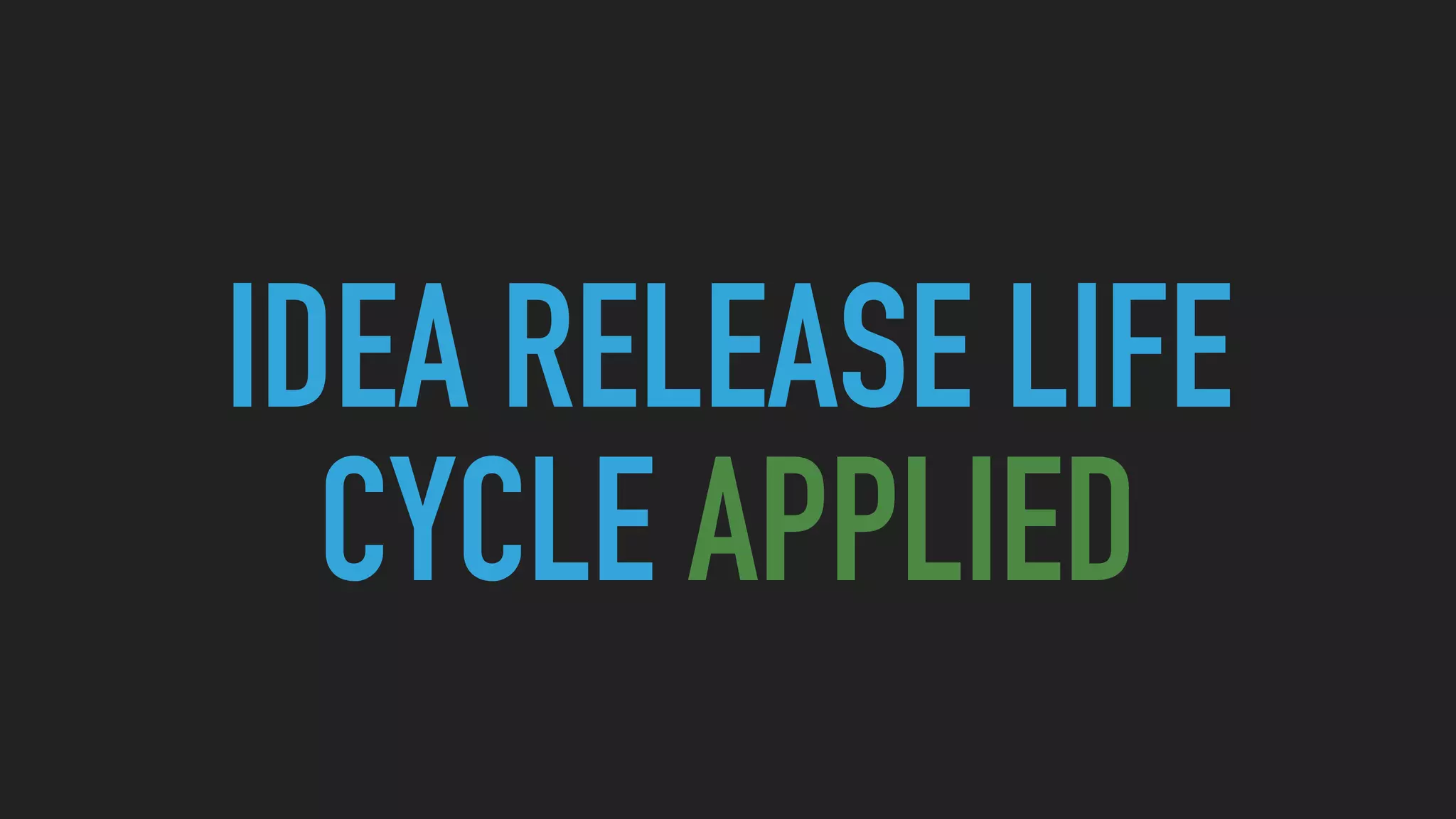 IDEA RELEASE LIFE
CYCLE APPLIED
 