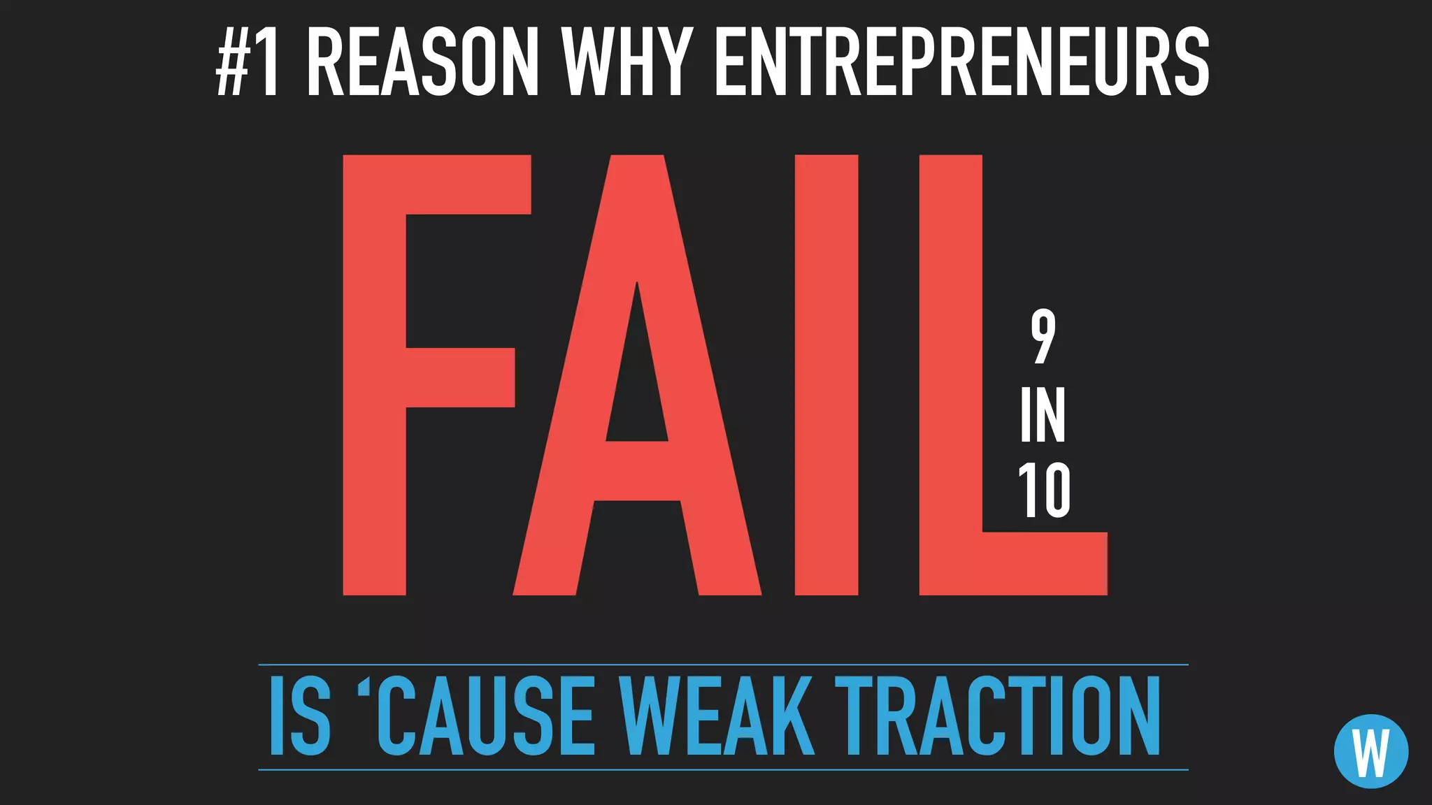 #1 REASON WHY ENTREPRENEURS
W
FAILIS ‘CAUSE WEAK TRACTION
9  
IN
10
 