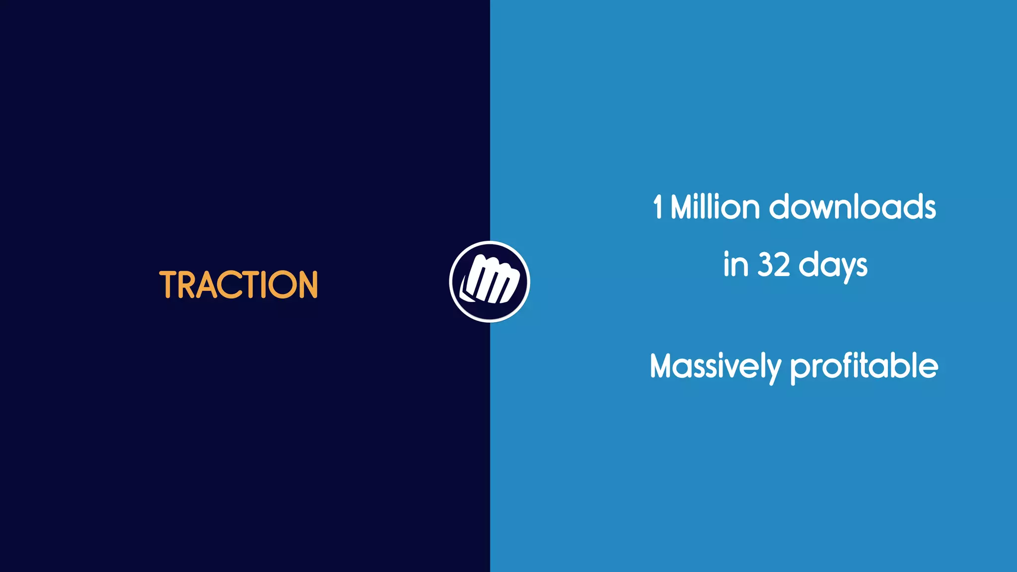 TRACTION
1 Million downloads
in 32 days
Massively profitable
 