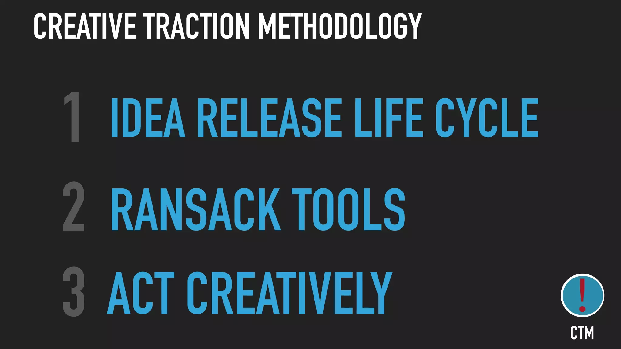 IDEA RELEASE LIFE CYCLE1
RANSACK TOOLS2
ACT CREATIVELY3
CREATIVE TRACTION METHODOLOGY
CTM
 