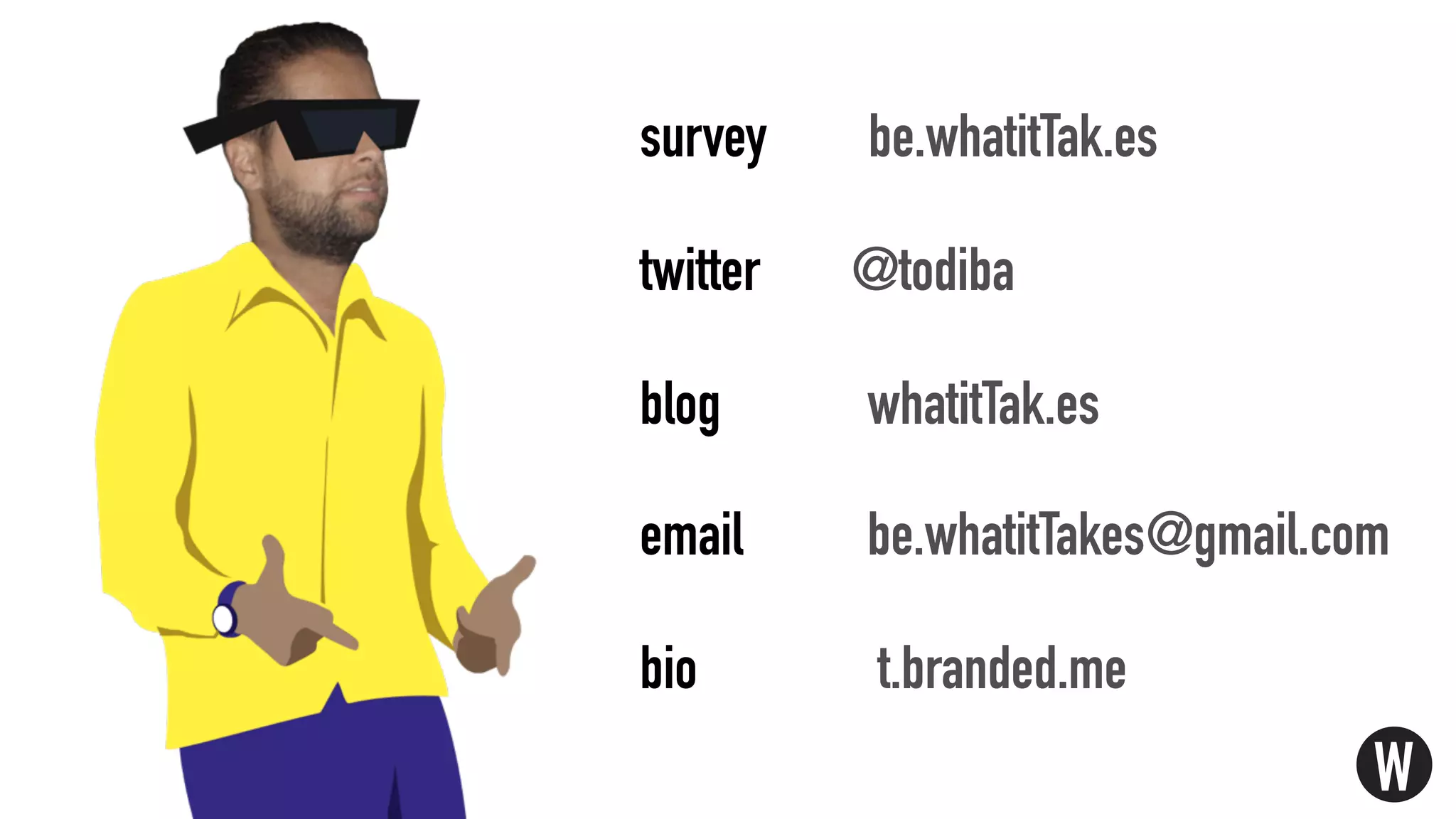 survey be.whatitTak.es
twitter @todiba
blog whatitTak.es
email be.whatitTakes@gmail.com
bio t.branded.me
W
 