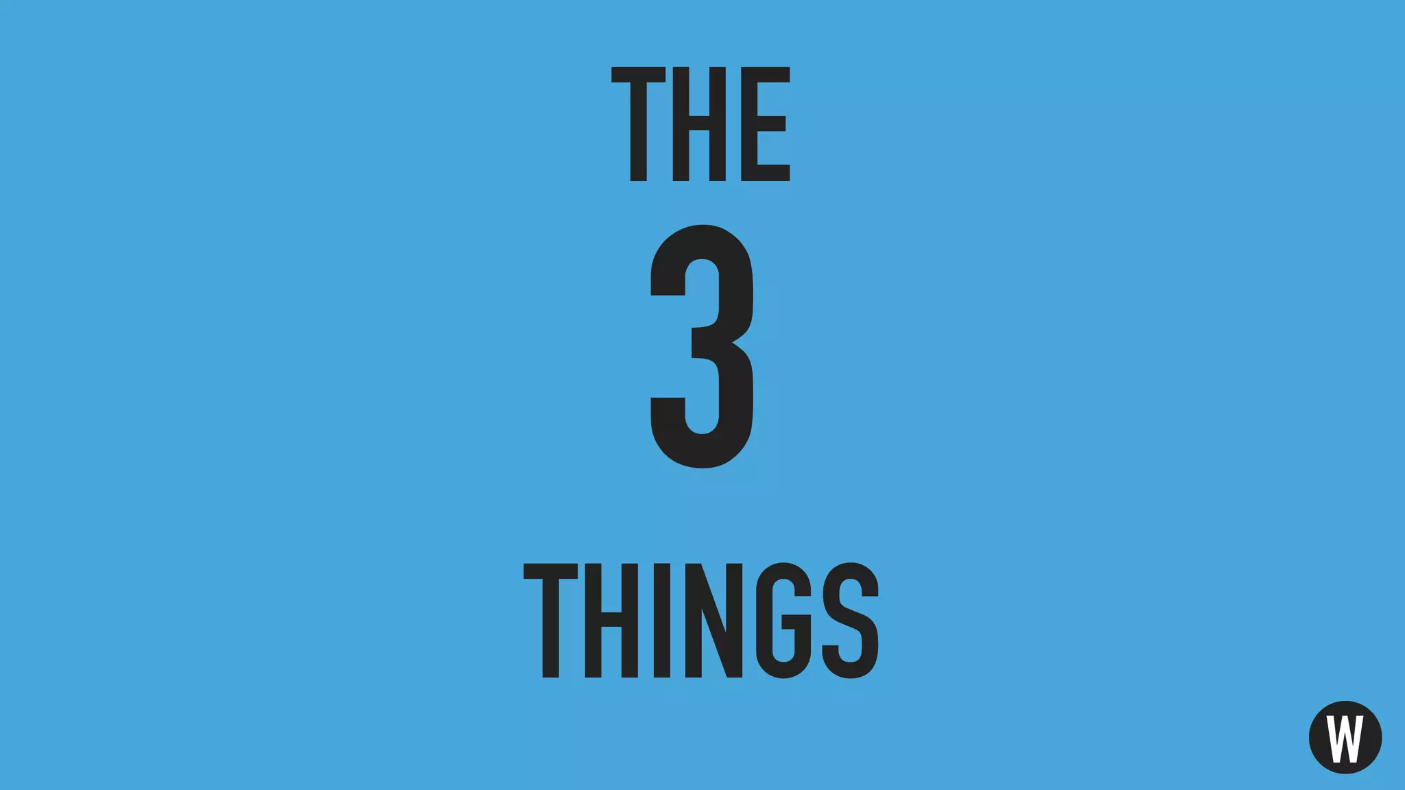 THE
3
THINGS
W
 