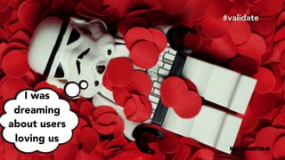 I was
dreaming
about users
loving us
http://whatitTak.es
#validate
 