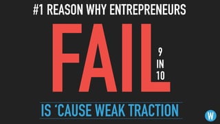 #1 REASON WHY ENTREPRENEURS
W
FAILIS ‘CAUSE WEAK TRACTION
9  
IN
10
 