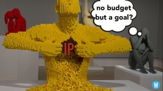 IP
no budget
but a goal?
W
 