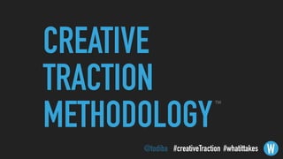 CREATIVE
TRACTION
METHODOLOGY
W
TM
@todiba #whatittakes#creativeTraction
 