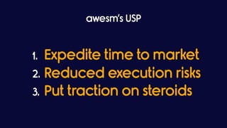 awesm’s USP
1. Expedite time to market
2. Reduced execution risks
3. Put traction on steroids
 