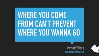 WHERE YOU COME
FROM CAN’T PREVENT
WHERE YOU WANNA GO
#whatitTakes
#ComfortZoneSucks
 