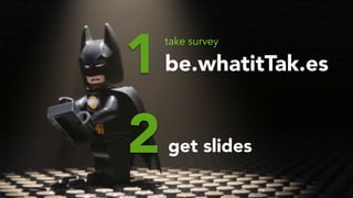 be.whatitTak.es
take survey
1
2get slides
 