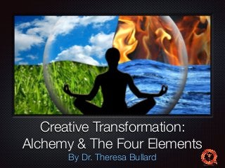 Text
Creative Transformation:
Alchemy & The Four Elements
By Dr. Theresa Bullard
 