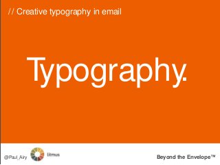Typography.
// Creative typography in email
Beyond the Envelope™@Paul_Airy
 