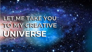 LET ME TAKE YOU
TO MY CREATIVE
UNIVERSE
LET ME TAKE YOU
TO MY CREATIVE
UNIVERSE
 