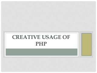 CREATIVE USAGE OF
PHP

 