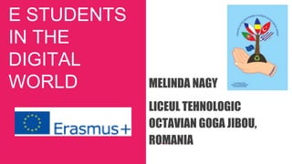 E STUDENTS
IN THE
DIGITAL
WORLD MELINDA NAGY
LICEUL TEHNOLOGIC
OCTAVIAN GOGA JIBOU,
ROMANIA
 