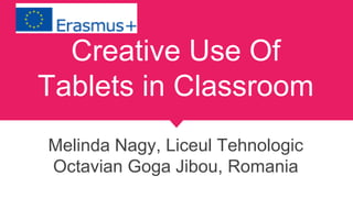 Creative Use Of
Tablets in Classroom
Melinda Nagy, Liceul Tehnologic
Octavian Goga Jibou, Romania
 