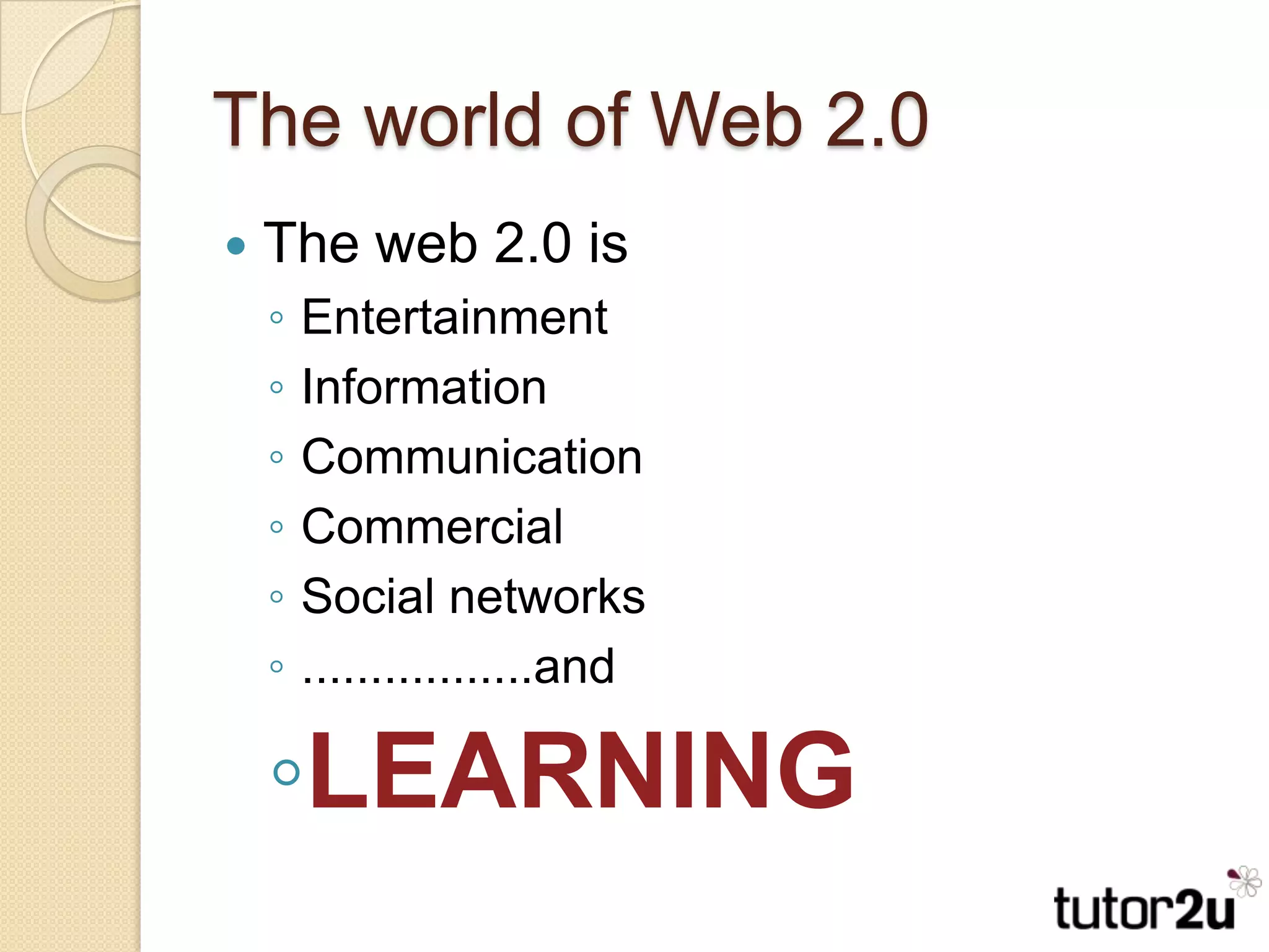 The world of Web 2.0The web 2.0 isEntertainmentInformationCommunicationCommercialSocial networks.................andLEARNING