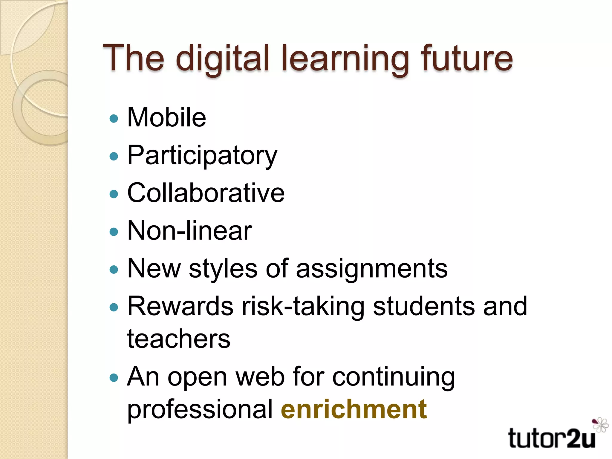 The digital learning futureMobileParticipatoryCollaborativeNon-linearNew styles of assignmentsRewards risk-taking students and teachersAn open web for continuing professional enrichment