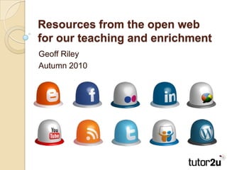 Resources from the open web for our teaching and enrichment Geoff Riley Autumn 2010 