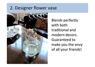 2. Designer flower vase
Blends perfectly
with both
traditional and
modern decors.
Guaranteed to
make you the envy
of all y...