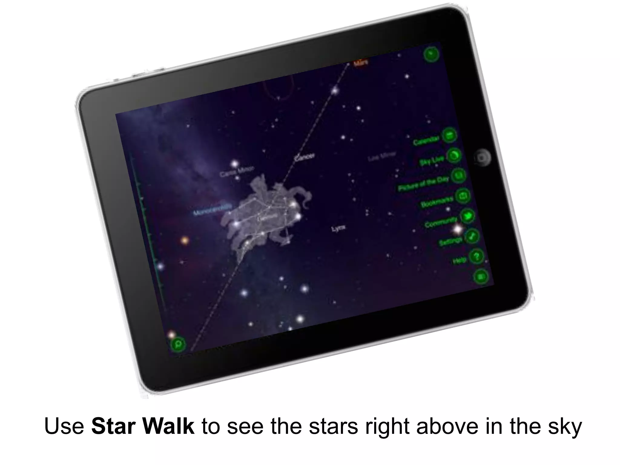 Use Star Walk to see the stars right above in the sky
 