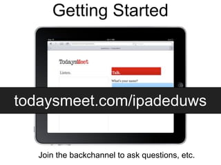 Getting Started




todaysmeet.com/ipadeduws


   Join the backchannel to ask questions, etc.
 