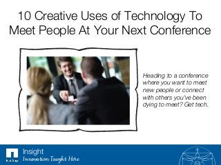 10 Creative Uses of Technology To
Meet People At Your Next Conference 
Heading to a conference
where you want to meet
new people or connect
with others you’ve been
dying to meet? Get tech.
Insight
Innovation Taught Here
 