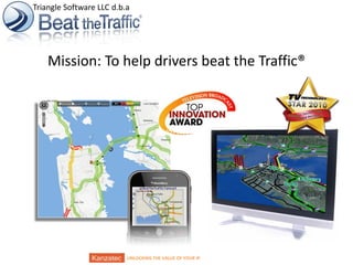 Triangle Software LLC d.b.a

Mission: To help drivers beat the Traffic®

12/9/2013

12/9/2013

UNLOCKING THE VALUE OF YOUR IP

1/16

 