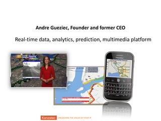 Andre Gueziec, Founder and former CEO

Real-time data, analytics, prediction, multimedia platform

12/9/2013

UNLOCKING THE VALUE OF YOUR IP

2/16

 