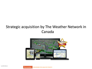 Successful Exit in 2012

Strategic acquisition by The Weather Network in
Canada

12/9/2013

UNLOCKING THE VALUE OF YOUR IP

16/16

 