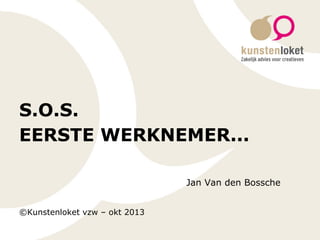S.O.S.
EERSTE WERKNEMER...
Jan Van den Bossche
©Kunstenloket vzw – okt 2013

 