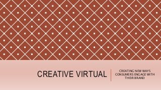 CREATIVE VIRTUAL
CREATING NEW WAYS
CONSUMERS ENGAGE WITH
THEIR BRAND
 