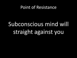 Point of Resistance
Subconscious mind will
straight against you
 