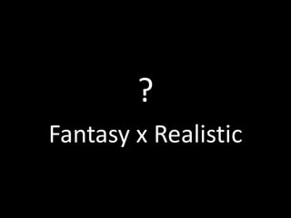 ?
Fantasy x Realistic
 