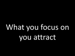 What you focus on
you attract
 