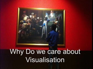 Why Do we care about
Visualisation
 