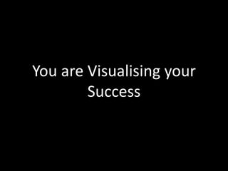 You are Visualising your
Success
 