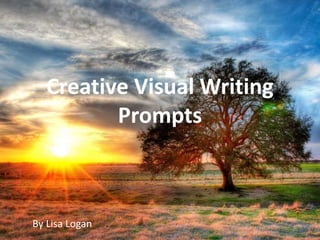 Creative Visual Writing
Prompts
By Lisa Logan
 