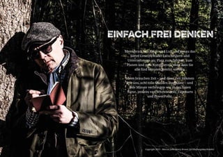 Copyright 2015 - Marcus John Henry Brown UG (Haftungsbeschränkt)
einfach frei denken
Ideen brauchen Raum und Luft und genau das
bietet CreativeWalks Entscheidern und
Unternehmern an: Platz zum Denken, zum
Planen und zum Konzipieren, ohne dass Sie
alle fünf Minuten gestört werden.
Ideen brauchen Zeit – und diese Zeit nehmen
wir uns, acht tolle Stunden insgesamt – und
jede Minute verbringen wir in der freien
Natur, jenseits von Whiteboards, Flipcharts
und PowerPoint.
Copyright 2015 - Marcus John Henry Brown UG (Haftungsbeschränkt)
 