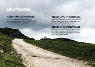 Copyright 2015 - Marcus John Henry Brown UG (Haftungsbeschränkt)
Ideen und Kreation.
Ich helfe Ihnen, Marketing und Werbe-
kampagnen für bereits existierende Produkte
oder Leistungen zu entwickeln.
Ideen und Produkte.
Wenn Sie nach Ideen für innovative Produkte
suchen, dann lassen Sie uns alles zusammen
packen und ab in die Berge mit uns.
Ideen und Lösungen
Wie lange schlagen Sie sich mit diesem einen
nervenden Problem herum? Schluss damit.
Lassen Sie uns gehen, lassen Sie uns endlich
eine Lösung dafür finden.
Leistungen
Copyright 2015 - Marcus John Henry Brown UG (Haftungsbeschränkt)
 