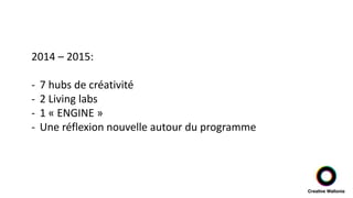 2014 – 2015:
- 7 hubs de créativité
- 2 Living labs
- 1 « ENGINE »
- Une réflexion nouvelle autour du programme
