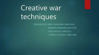 Creative war
techniques
PREPARED BY: RINOY BHAGORA (14BCL014)
BHARGAV NINAMA(14BCL018)
VIRAJ BHUVA (14BCL021)
CHIRAG JOTANIYA (14BCL046)
 