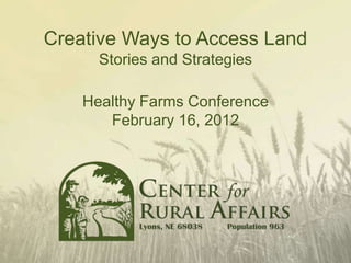 Creative Ways to Access Land
      Stories and Strategies

    Healthy Farms Conference
       February 16, 2012
 